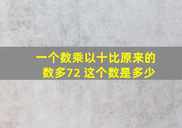 一个数乘以十比原来的数多72 这个数是多少